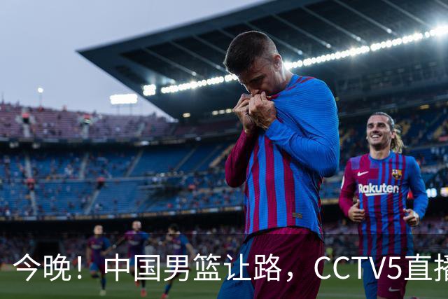 今晚！中国男篮让路，CCTV5直播中超，浙江队残阵出战VS武汉三镇，王钰栋等驰援国足亚运队